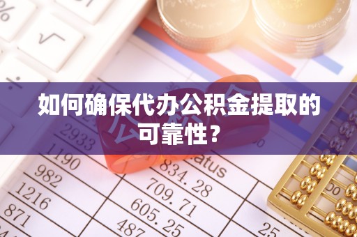 金塘如何确保代办公积金提取的可靠性？