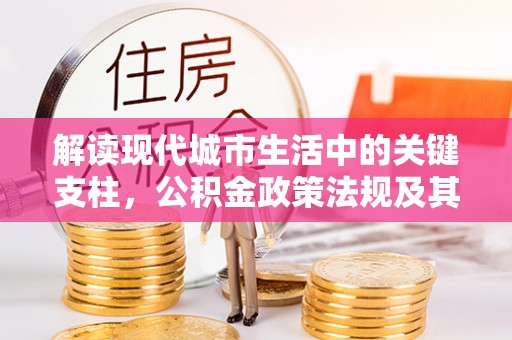金塘解读现代城市生活中的关键支柱，公积金政策法规及其深远影响