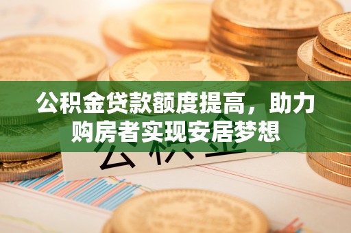 金塘公积金贷款额度提高，助力购房者实现安居梦想