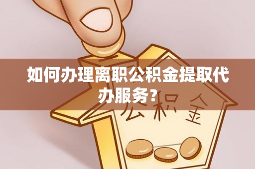 金塘如何办理离职公积金提取代办服务？