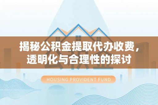 金塘揭秘公积金提取代办收费，透明化与合理性的探讨