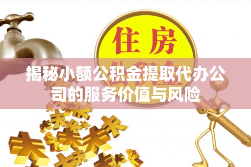 金塘揭秘小额公积金提取代办公司的服务价值与风险