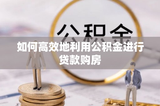 金塘如何高效地利用公积金进行贷款购房