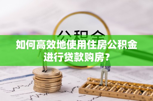 金塘如何高效地使用住房公积金进行贷款购房？