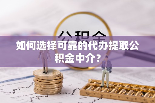 金塘如何选择可靠的代办提取公积金中介？