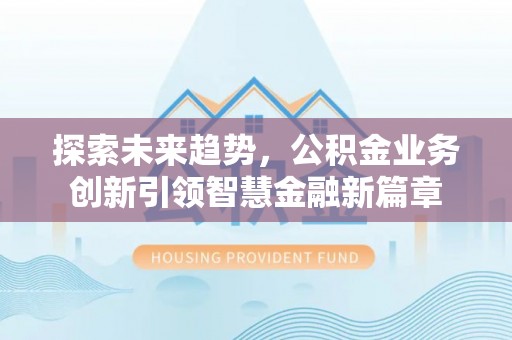金塘探索未来趋势，公积金业务创新引领智慧金融新篇章