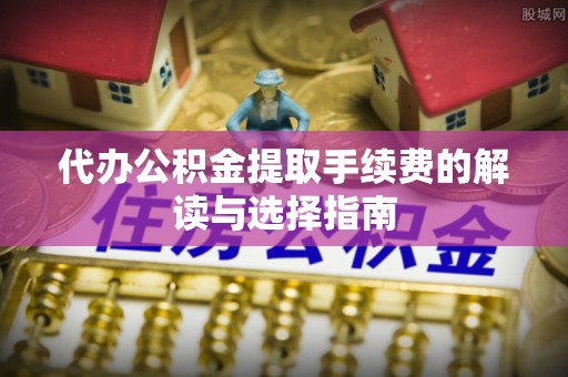 金塘代办公积金提取手续费的解读与选择指南