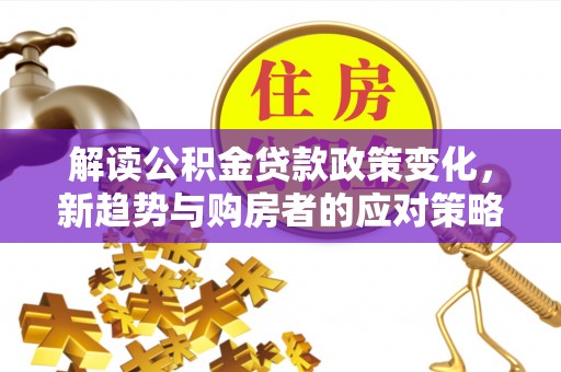 金塘解读公积金贷款政策变化，新趋势与购房者的应对策略