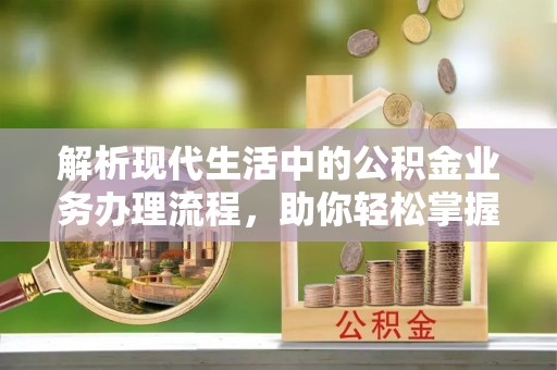 金塘解析现代生活中的公积金业务办理流程，助你轻松掌握关键步骤