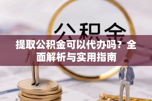 金塘提取公积金可以代办吗？全面解析与实用指南