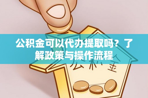 金塘公积金可以代办提取吗？了解政策与操作流程