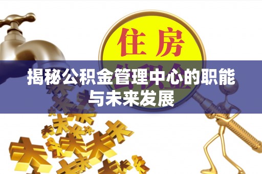 金塘揭秘公积金管理中心的职能与未来发展