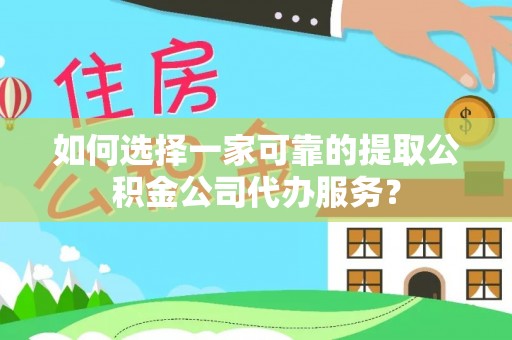 金塘如何选择一家可靠的提取公积金公司代办服务？