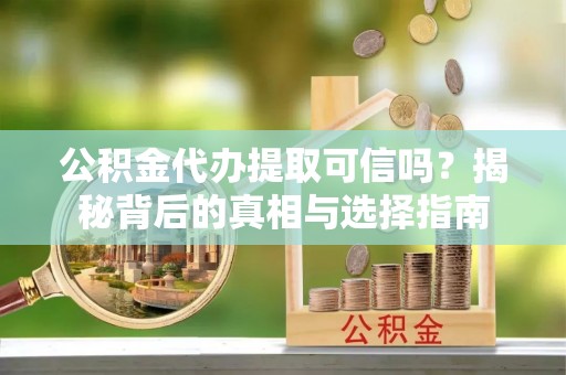 金塘公积金代办提取可信吗？揭秘背后的真相与选择指南