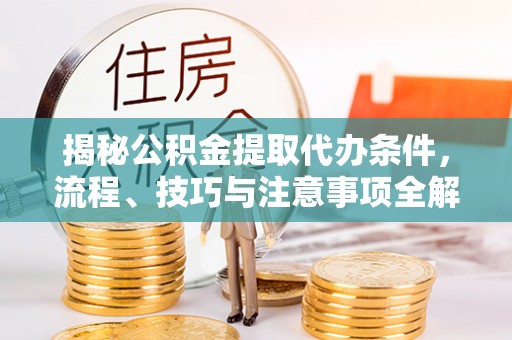 金塘揭秘公积金提取代办条件，流程、技巧与注意事项全解析