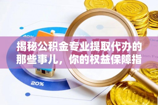 金塘揭秘公积金专业提取代办的那些事儿，你的权益保障指南