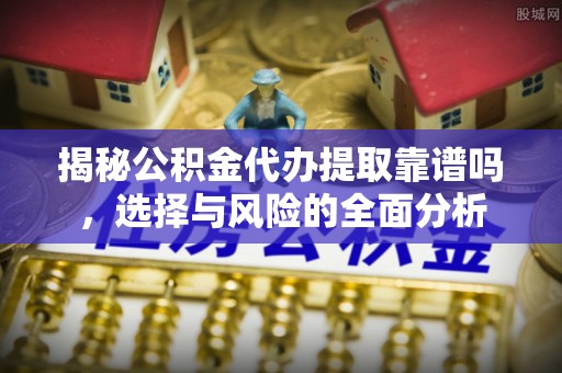 金塘揭秘公积金代办提取靠谱吗，选择与风险的全面分析