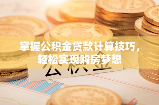 金塘掌握公积金贷款计算技巧，轻松实现购房梦想