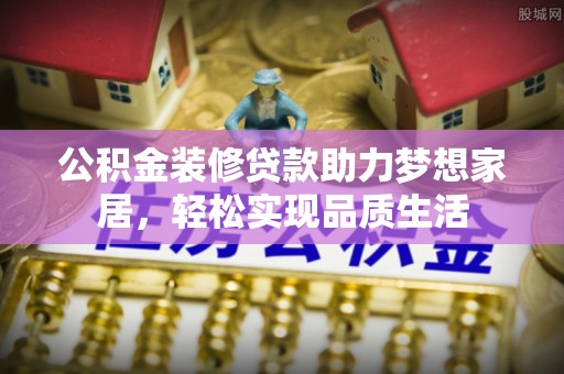 金塘公积金装修贷款助力梦想家居，轻松实现品质生活