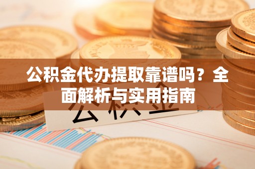 金塘公积金代办提取靠谱吗？全面解析与实用指南