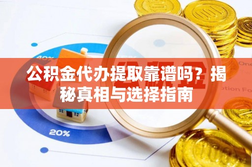 金塘公积金代办提取靠谱吗？揭秘真相与选择指南