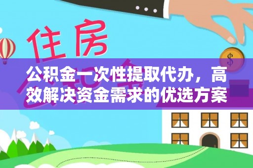 金塘公积金一次性提取代办，高效解决资金需求的优选方案
