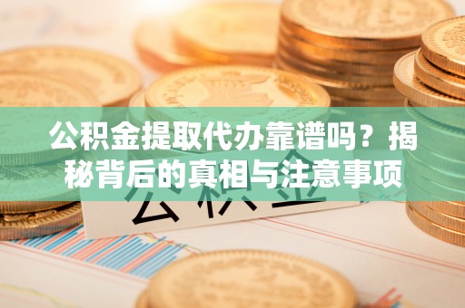金塘公积金提取代办靠谱吗？揭秘背后的真相与注意事项