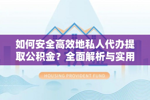 金塘如何安全高效地私人代办提取公积金？全面解析与实用建议