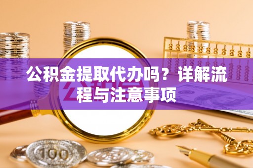 金塘公积金提取代办吗？详解流程与注意事项