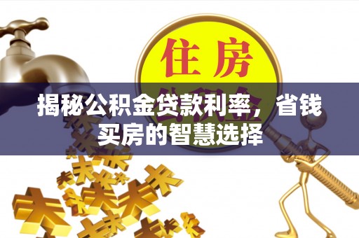 金塘揭秘公积金贷款利率，省钱买房的智慧选择