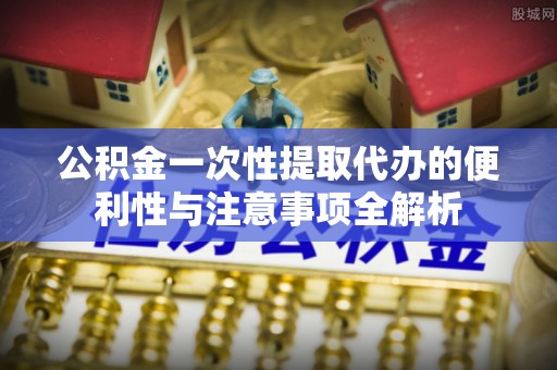 金塘公积金一次性提取代办的便利性与注意事项全解析