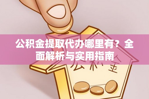 金塘公积金提取代办哪里有？全面解析与实用指南