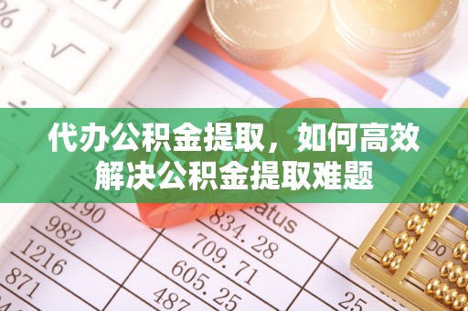 金塘代办公积金提取，如何高效解决公积金提取难题