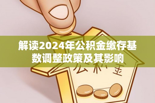 金塘解读2024年公积金缴存基数调整政策及其影响