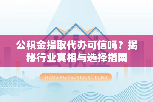 金塘公积金提取代办可信吗？揭秘行业真相与选择指南